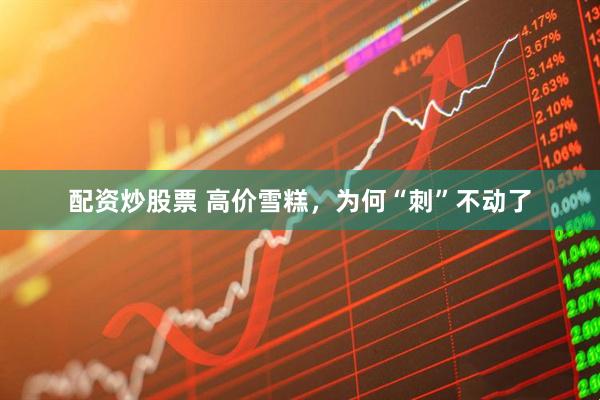 配资炒股票 高价雪糕，为何“刺”不动了