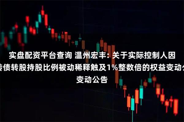 实盘配资平台查询 温州宏丰: 关于实际控制人因可转债转股持股比例被动稀释触及1%整数倍的权益变动公告