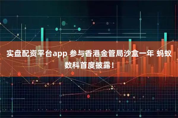 实盘配资平台app 参与香港金管局沙盒一年 蚂蚁数科首度披露！