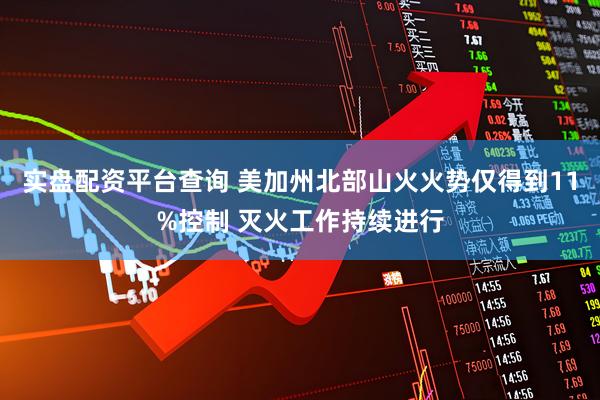 实盘配资平台查询 美加州北部山火火势仅得到11%控制 灭火工作持续进行
