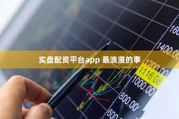实盘配资平台app 最浪漫的事